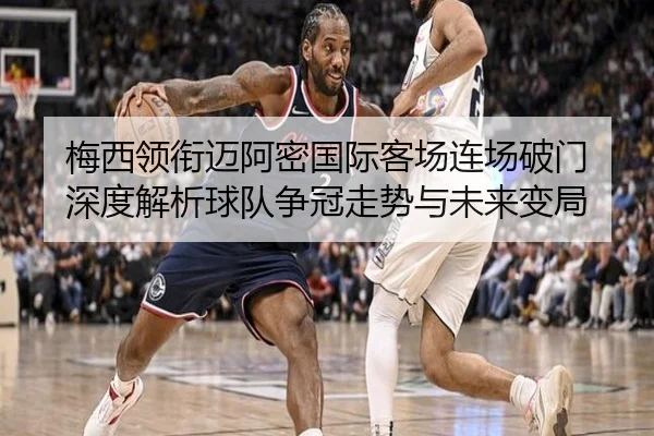 梅西领衔迈阿密国际客场连场破门 深度解析球队争冠走势与未来变局