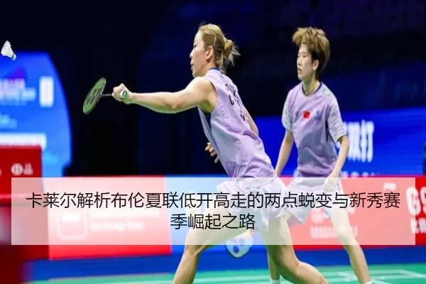 卡莱尔解析布伦夏联低开高走的两点蜕变与新秀赛季崛起之路
